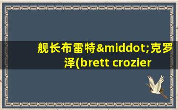 舰长布雷特·克罗泽(brett crozier)在